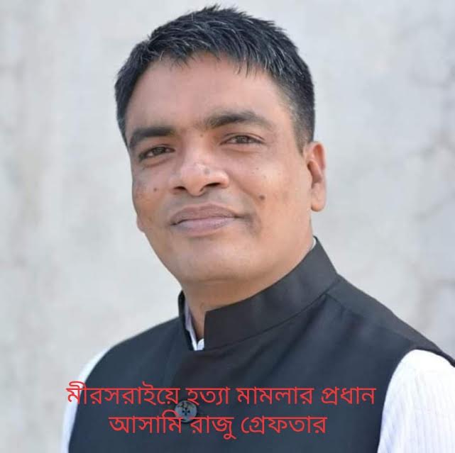 মীরসরাইয়ে হত্যা মামলার প্রধান আসামি রাজু গ্রেপ্তার